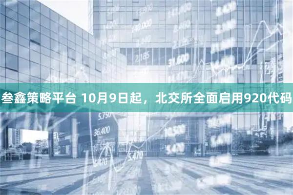 叁鑫策略平台 10月9日起，北交所全面启用920代码