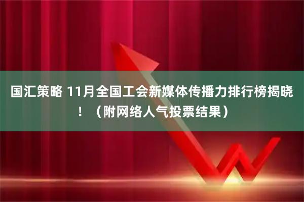 国汇策略 11月全国工会新媒体传播力排行榜揭晓！（附网络人气投票结果）