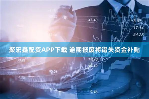 聚宏鑫配资APP下载 逾期报废将错失资金补贴