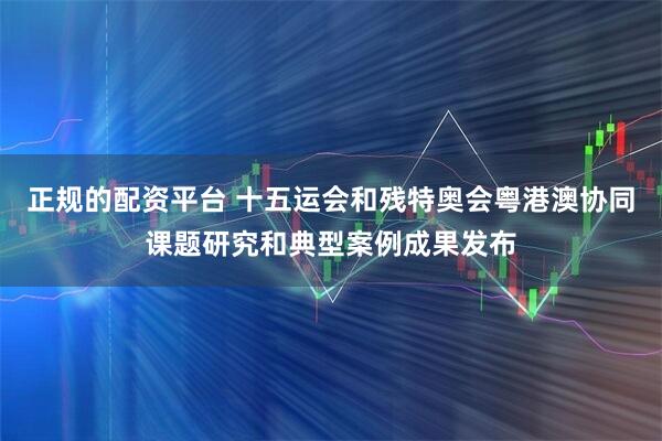 正规的配资平台 十五运会和残特奥会粤港澳协同课题研究和典型案例成果发布