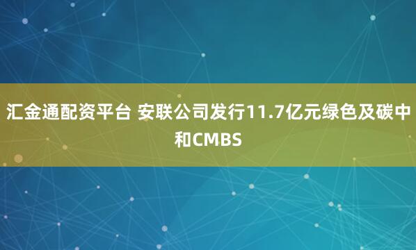 汇金通配资平台 安联公司发行11.7亿元绿色及碳中和CMBS