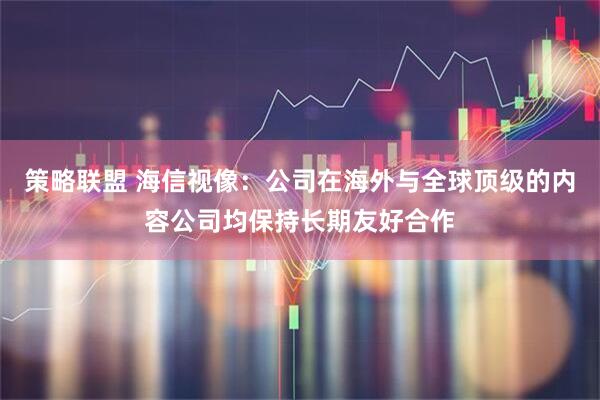 策略联盟 海信视像：公司在海外与全球顶级的内容公司均保持长期友好合作