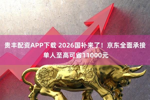 贵丰配资APP下载 2026国补来了！京东全面承接 单人至高可省11000元