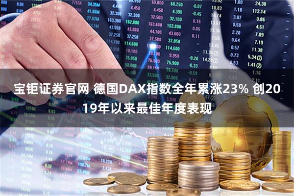 宝钜证券官网 德国DAX指数全年累涨23% 创2019年以来最佳年度表现