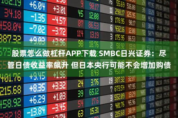 股票怎么做杠杆APP下载 SMBC日兴证券：尽管日债收益率飙升 但日本央行可能不会增加购债