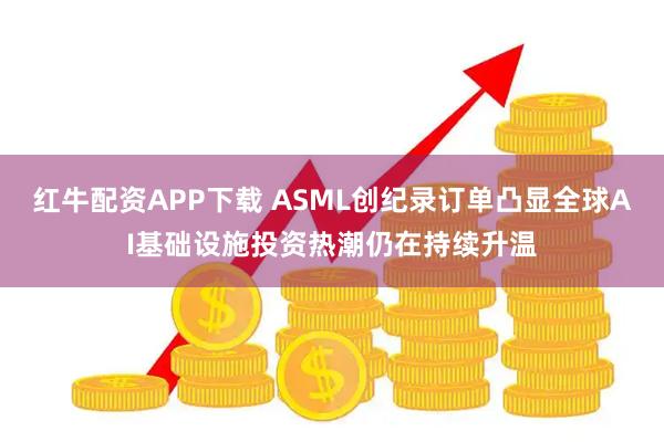 红牛配资APP下载 ASML创纪录订单凸显全球AI基础设施投资热潮仍在持续升温