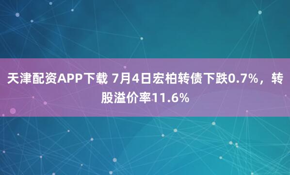 天津配资APP下载 7月4日宏柏转债下跌0.7%，转股溢价率11.6%