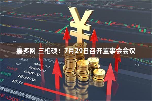 嘉多网 三柏硕：7月29日召开董事会会议