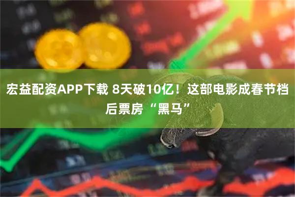 宏益配资APP下载 8天破10亿！这部电影成春节档后票房 “黑马”