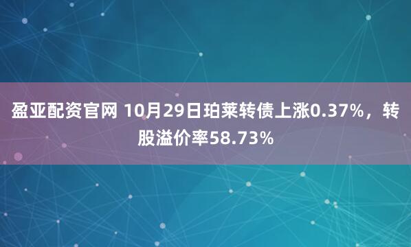 盈亚配资官网 10月29日珀莱转债上涨0.37%，转股溢价率58.73%